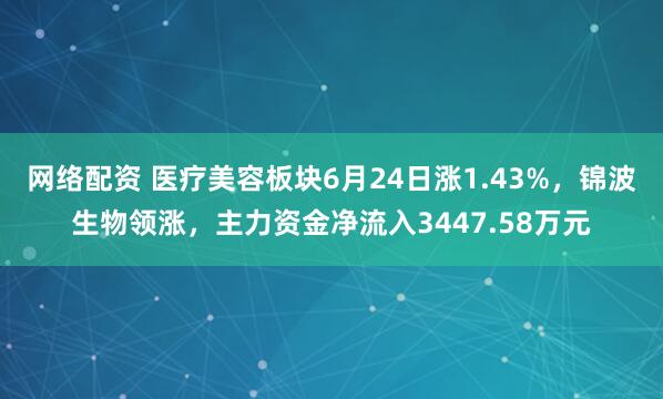 网络配资 医疗美容板块6月24日涨1.43%，锦波生物领涨，主力资金净流入3447.58万元