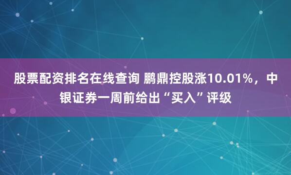 股票配资排名在线查询 鹏鼎控股涨10.01%，中银证券一周前给出“买入”评级