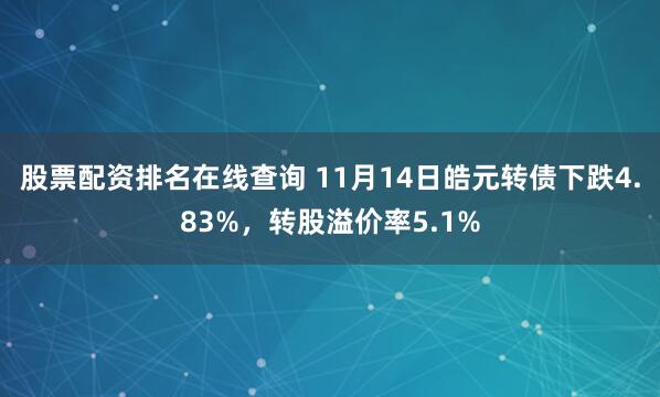 股票配资排名在线查询 11月14日皓元转债下跌4.83%，转股溢价率5.1%