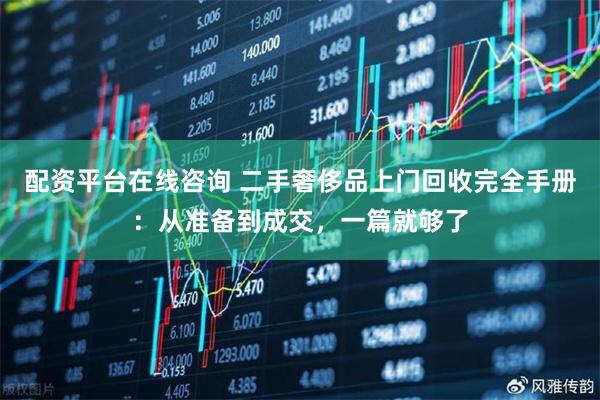配资平台在线咨询 二手奢侈品上门回收完全手册：从准备到成交，一篇就够了